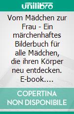 Vom Mädchen zur Frau - Ein märchenhaftes Bilderbuch für alle Mädchen, die ihren Körper neu entdecken. E-book. Formato EPUB ebook di Nicole Schäufler