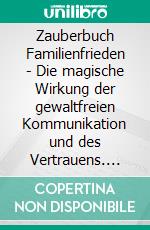 Zauberbuch Familienfrieden - Die magische Wirkung der gewaltfreien Kommunikation und des Vertrauens. E-book. Formato EPUB ebook