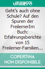 Geht’s auch ohne Schule? Auf den Spuren der FreilernerIm Buch: Erfahrungsberichte von 15 Freilerner-Familien zwischen Schweden und Neuseeland. E-book. Formato EPUB ebook di Lini Lindmayer