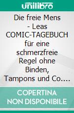 Die freie Mens - Leas COMIC-TAGEBUCH für eine schmerzfreie Regel ohne Binden, Tampons und Co. E-book. Formato EPUB ebook