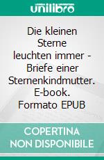 Die kleinen Sterne leuchten immer - Briefe einer Sternenkindmutter. E-book. Formato EPUB ebook