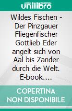 Wildes Fischen - Der Pinzgauer Fliegenfischer Gottlieb Eder angelt sich von Aal bis Zander durch die Welt. E-book. Formato EPUB ebook di Gottlieb Eder