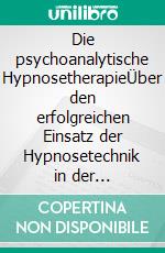 Die psychoanalytische HypnosetherapieÜber den erfolgreichen Einsatz der Hypnosetechnik in der psychoanalytischen Behandlung. Fünf Fallgeschichten. E-book. Formato EPUB ebook