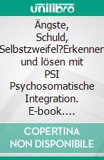 Ängste, Schuld, Selbstzweifel?Erkennen und lösen mit PSI Psychosomatische Integration. E-book. Formato EPUB ebook di Karin Neumann