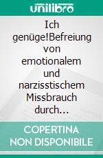 Ich genüge!Befreiung von emotionalem und narzisstischem Missbrauch durch (Selbst-)Hypnose. Mit Yager-Code und Klicker-Transformations-Hypnose.. E-book. Formato EPUB ebook