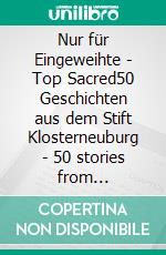 Nur für Eingeweihte - Top Sacred50 Geschichten aus dem Stift Klosterneuburg - 50 stories from Klosterneuburg Abbey. E-book. Formato EPUB ebook