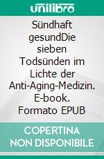 Sündhaft gesundDie sieben Todsünden im Lichte der Anti-Aging-Medizin. E-book. Formato EPUB ebook