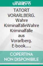 TATORT VORARLBERG. Wahre KriminalfälleWahre Kriminalfälle aus Vorarlberg. E-book. Formato EPUB ebook