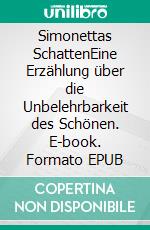 Simonettas SchattenEine Erzählung über die Unbelehrbarkeit des Schönen. E-book. Formato EPUB ebook