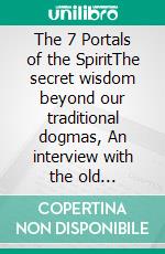 The 7 Portals of the SpiritThe secret wisdom beyond our traditional dogmas, An interview with the old magician. E-book. Formato EPUB ebook