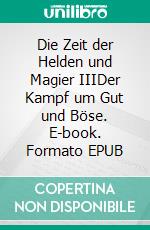 Die Zeit der Helden und Magier IIIDer Kampf um Gut und Böse. E-book. Formato EPUB ebook