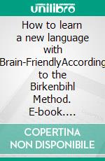 How to learn a new language with Brain-FriendlyAccording to the Birkenbihl Method. E-book. Formato EPUB ebook