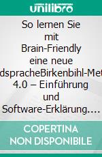 So lernen Sie mit Brain-Friendly eine neue FremdspracheBirkenbihl-Methode 4.0 – Einführung und Software-Erklärung. E-book. Formato EPUB ebook
