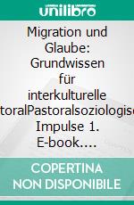 Migration und Glaube: Grundwissen für interkulturelle PastoralPastoralsoziologische Impulse 1. E-book. Formato EPUB ebook di Eva Baumann-Neuhaus