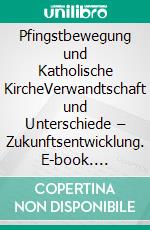 Pfingstbewegung und Katholische KircheVerwandtschaft und Unterschiede – Zukunftsentwicklung. E-book. Formato EPUB ebook