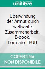 Überwindung der Armut durch weltweite Zusammenarbeit. E-book. Formato EPUB ebook di Fritz Trechsel