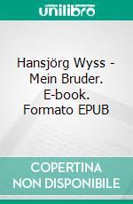 Hansjörg Wyss - Mein Bruder. E-book. Formato EPUB ebook di Hedi Wyss