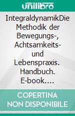 IntegraldynamikDie Methodik der Bewegungs-, Achtsamkeits- und Lebenspraxis. Handbuch. E-book. Formato EPUB ebook di Martin Schmid