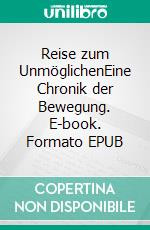 Reise zum UnmöglichenEine Chronik der Bewegung. E-book. Formato EPUB ebook di Martin Schmid