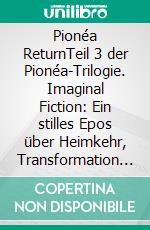Pionéa ReturnTeil 3 der Pionéa-Trilogie. Imaginal Fiction: Ein stilles Epos über Heimkehr, Transformation und das Erinnern als Weg in die Zukunft. E-book. Formato EPUB ebook