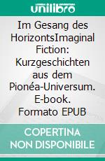 Im Gesang des HorizontsImaginal Fiction: Kurzgeschichten aus dem Pionéa-Universum. E-book. Formato EPUB ebook