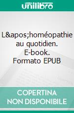 L'homéopathie au quotidien. E-book. Formato EPUB ebook di Mohinder S. Jus