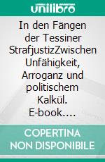 In den Fängen der Tessiner StrafjustizZwischen Unfähigkeit, Arroganz und politischem Kalkül. E-book. Formato EPUB ebook di Otto Carl Meier