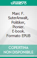 Marc F. SuterAnwalt, Politiker, Pionier. E-book. Formato EPUB ebook