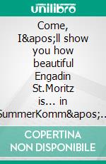 Come, I'll show you how beautiful Engadin St.Moritz is... in SummerKomm' ich zeige dir, wie schön das Engadin &amp; St.Moritz ist... im Sommer. E-book. Formato EPUB ebook
