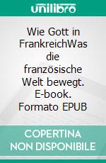 Wie Gott in FrankreichWas die französische Welt bewegt. E-book. Formato EPUB ebook