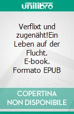 Verflixt und zugenäht!Ein Leben auf der Flucht. E-book. Formato EPUB