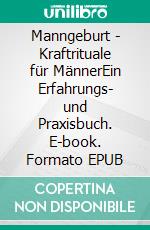 Manngeburt - Kraftrituale für MännerEin Erfahrungs- und Praxisbuch. E-book. Formato EPUB