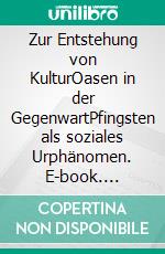 Zur Entstehung von KulturOasen in der GegenwartPfingsten als soziales Urphänomen. E-book. Formato EPUB ebook di Reto Andrea Savoldelli