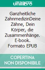 Ganzheitliche ZahnmedizinDeine Zähne, Dein Körper, die Zusammenhänge. E-book. Formato EPUB ebook