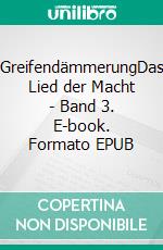 GreifendämmerungDas Lied der Macht - Band 3. E-book. Formato EPUB ebook