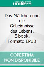 Das Mädchen und die Geheimnisse des Lebens. E-book. Formato EPUB ebook