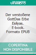 Der verstoßene GottDas Erbe Esilyas. E-book. Formato EPUB ebook