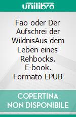 Fao oder Der Aufschrei der WildnisAus dem Leben eines Rehbocks. E-book. Formato EPUB ebook