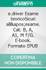 e.driver Esame teoricoSicuri all&apos;esame. Cat. B, A, A1, M F/G. E-book. Formato EPUB