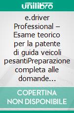 e.driver Professional – Esame teorico per la patente di guida veicoli pesantiPreparazione completa alle domande d’esame per le categorie C, C1, D e D1. E-book. Formato EPUB ebook