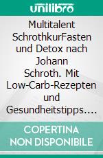 Multitalent SchrothkurFasten und Detox nach Johann Schroth. Mit Low-Carb-Rezepten und Gesundheitstipps. E-book. Formato EPUB ebook