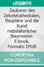 Zauberer des ZirkelsKathedralen, Baupläne und die Kunst mittelalterlicher Baumeister. E-book. Formato EPUB ebook