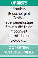 Fräulein Reuschel gibt GasWie abenteuerlustige Frauen die frühe Motorwelt aufmischten. E-book. Formato EPUB ebook