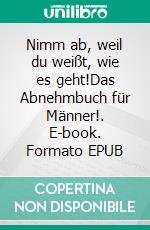 Nimm ab, weil du weißt, wie es geht!Das Abnehmbuch für Männer!. E-book. Formato EPUB ebook