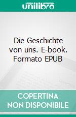 Die Geschichte von uns. E-book. Formato EPUB