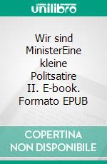 Wir sind MinisterEine kleine Politsatire II. E-book. Formato EPUB ebook