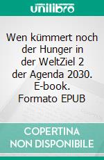 Wen kümmert noch der Hunger in der WeltZiel 2 der Agenda 2030. E-book. Formato EPUB ebook