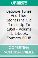 Bagpipe Tunes And Their StoriesThe Old Times Up To 1950 - Volume 1. E-book. Formato EPUB ebook