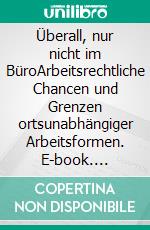 Überall, nur nicht im BüroArbeitsrechtliche Chancen und Grenzen ortsunabhängiger Arbeitsformen. E-book. Formato EPUB ebook di Sabine Hockling