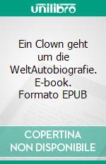 Ein Clown geht um die WeltAutobiografie. E-book. Formato EPUB ebook di Walter Galetti